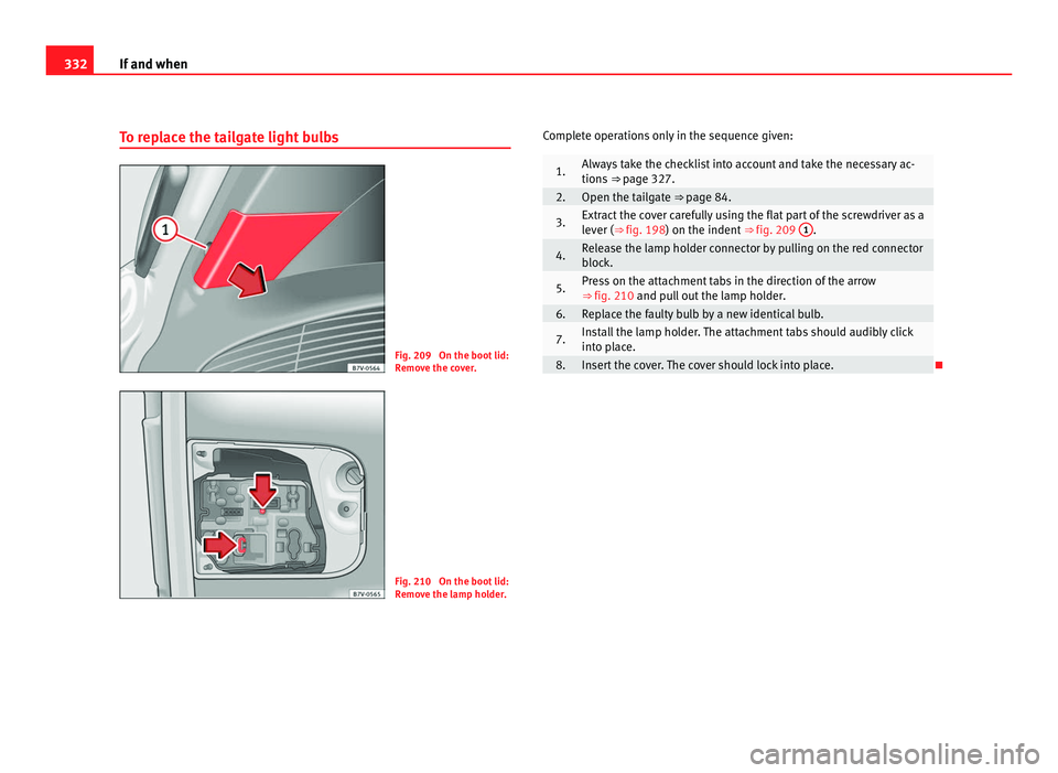 Seat Alhambra 2011 Owners Manual 332
If and when
To replace the tailgate light bulbs Fig. 209 On the boot lid:
Remo
v
e the cover. Fig. 210 On the boot lid:
Remo
v
e the lamp holder. Complete operations only in the sequence given: Seat Alhambra 2011 Owners Manual 332
If and when
To replace the tailgate light bulbs Fig. 209 On the boot lid:
Remo
v
e the cover. Fig. 210 On the boot lid:
Remo
v
e the lamp holder. Complete operations only in the sequence given: