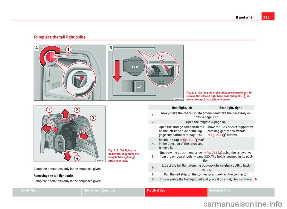 Seat Alhambra 2011 Owners Manual 333
If and when
To replace the tail light bulbs Fig. 211 On the side of the luggage compartment: To
remo
v
e the left and right hand side tail lights. 1 re-
mov e the c
ap; 2 attachment screw.
Fi Seat Alhambra 2011 Owners Manual 333
If and when
To replace the tail light bulbs Fig. 211 On the side of the luggage compartment: To
remo
v
e the left and right hand side tail lights. 1 re-
mov e the c
ap; 2 attachment screw.
Fi