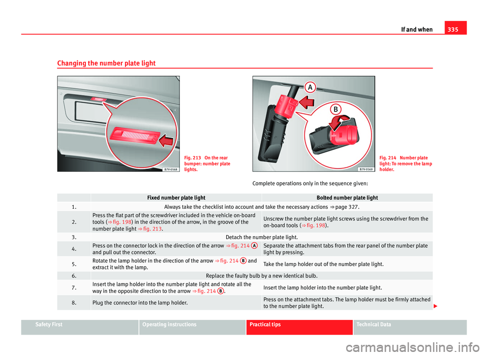 Seat Alhambra 2011 Owners Manual 335
If and when
Changing the number plate light Fig. 213 On the rear
bumper: number p
l
ate
lights. Fig. 214 Number plate
light: T
o r
emove the lamp
holder.
Complete operations only in the sequence Seat Alhambra 2011 Owners Manual 335
If and when
Changing the number plate light Fig. 213 On the rear
bumper: number p
l
ate
lights. Fig. 214 Number plate
light: T
o r
emove the lamp
holder.
Complete operations only in the sequence