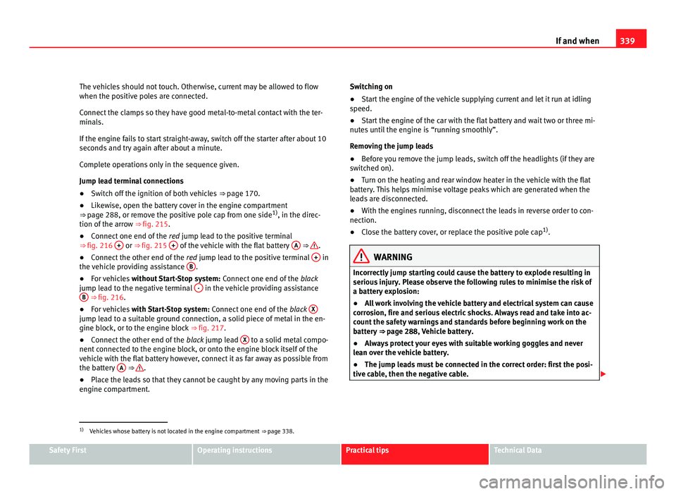 Seat Alhambra 2011 Owners Manual 339
If and when
The vehicles should not touch. Otherwise, current may be allowed to flow
when the pos itiv
e poles are connected.
Connect the clamps so they have good metal-to-metal contact with the t Seat Alhambra 2011 Owners Manual 339
If and when
The vehicles should not touch. Otherwise, current may be allowed to flow
when the pos itiv
e poles are connected.
Connect the clamps so they have good metal-to-metal contact with the t