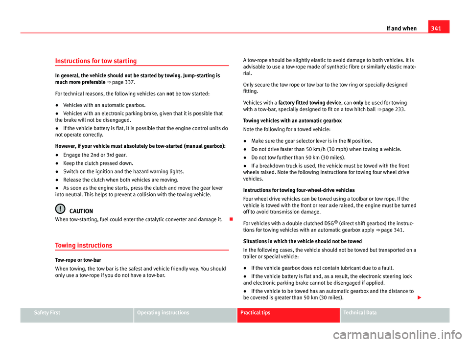 Seat Alhambra 2011  Owners Manual 341
If and when
Instructions for tow starting In general, the vehicle should not be started by towing. Jump-starting is
much mor
e pr
eferable ⇒ page 337.
For technical reasons, the following vehi