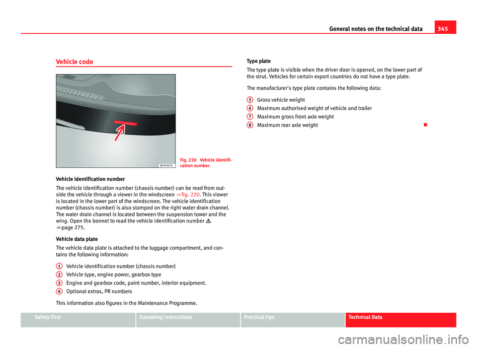 Seat Alhambra 2011 Owners Manual 345
General notes on the technical data
Vehicle code Fig. 220 Vehicle identifi-
cation number
.
V
ehicle identification number
The vehic
le identification number (chassis number) can be read from ou Seat Alhambra 2011 Owners Manual 345
General notes on the technical data
Vehicle code Fig. 220 Vehicle identifi-
cation number
.
V
ehicle identification number
The vehic
le identification number (chassis number) can be read from ou