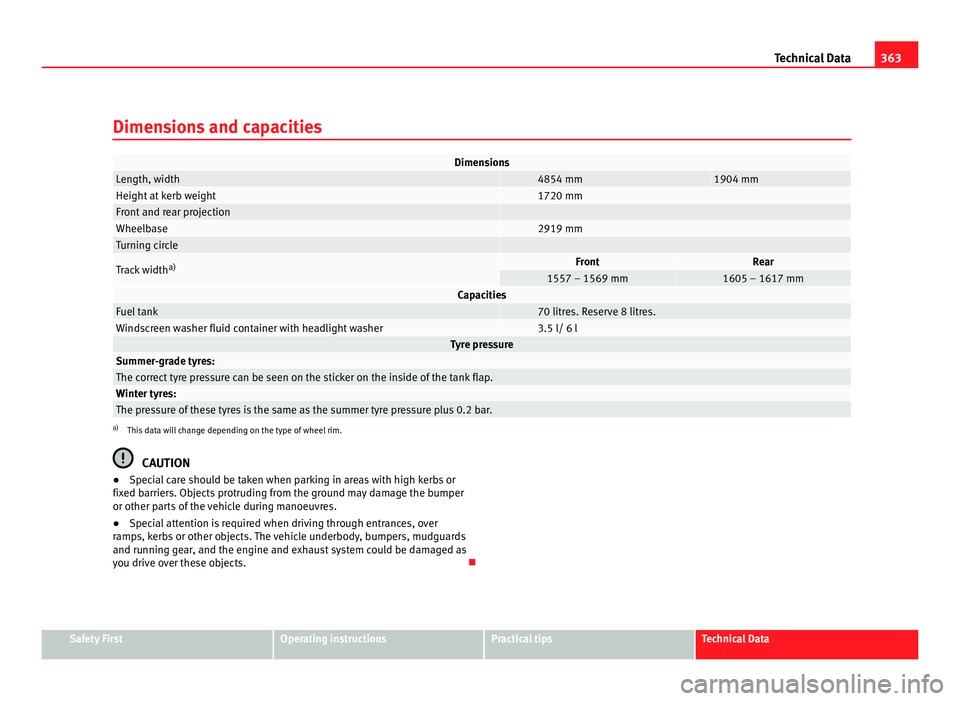 Seat Alhambra 2011 Owners Manual 363
Technical Data
Dimensions and capacities Dimensions
Length, width 4854 mm 1904 mm
Height at kerb weight 1720 mm
Front and rear projection
Wheelbase 2919 mm
Turning circle
Track width Seat Alhambra 2011 Owners Manual 363
Technical Data
Dimensions and capacities Dimensions
Length, width 4854 mm 1904 mm
Height at kerb weight 1720 mm
Front and rear projection
Wheelbase 2919 mm
Turning circle
Track width