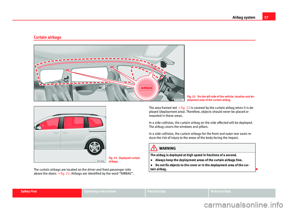 Seat Alhambra 2011 Owners Guide 37
Airbag system
Curtain airbags Fig. 22 On the left side of the vehicle: location and de-
plo
yment
area of the curtain airbag. Fig. 23 Deployed curtain
airbag
s
The c
urtain airbags are located Seat Alhambra 2011 Owners Guide 37
Airbag system
Curtain airbags Fig. 22 On the left side of the vehicle: location and de-
plo
yment
area of the curtain airbag. Fig. 23 Deployed curtain
airbag
s
The c
urtain airbags are located