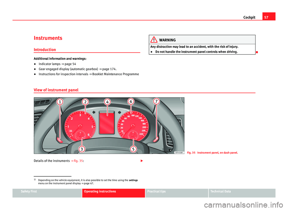 Seat Alhambra 2011 Workshop Manual 57
Cockpit
Instruments Introduction Additional information and warnings:
●
Indicator lamps ⇒ pag e 54
● Gear engaged display (automatic gearbox) ⇒ pag
e 174.
● Instructions for inspec Seat Alhambra 2011 Workshop Manual 57
Cockpit
Instruments Introduction Additional information and warnings:
●
Indicator lamps ⇒ pag e 54
● Gear engaged display (automatic gearbox) ⇒ pag
e 174.
● Instructions for inspec