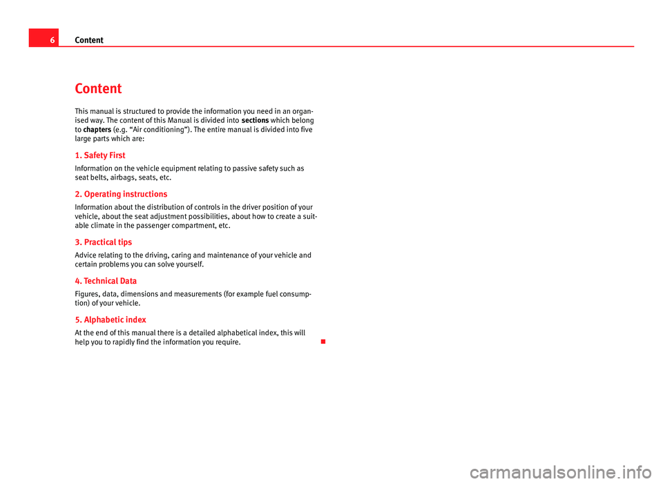 Seat Alhambra 2011  Owners Manual 6
Content
Content
This manual is structured to provide the information you need in an organ-
ised wa
y. The content of this Manual is divided into  sections which belong
to chapters (e.g. “Air condi