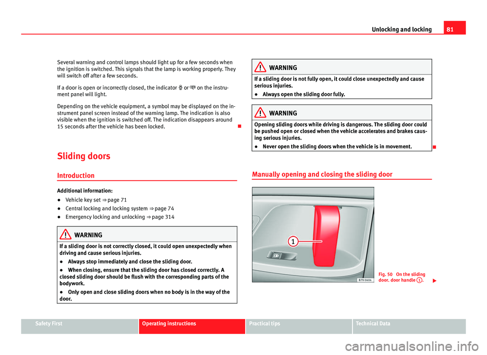 Seat Alhambra 2011 Service Manual 81
Unlocking and locking
Several warning and control lamps should light up for a few seconds when
the ignition is  sw
itched. This signals that the lamp is working properly. They
will switch off after