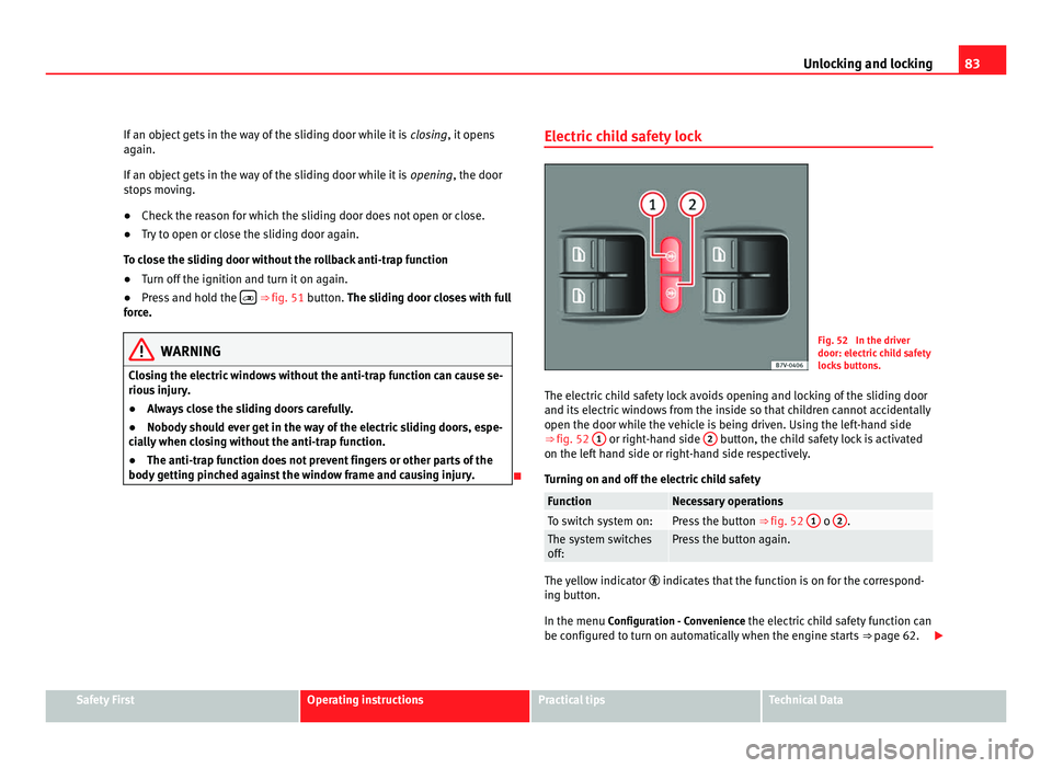 Seat Alhambra 2011 Service Manual 83
Unlocking and locking
If an object gets in the way of the sliding door while it is  closing , it opens
again.
If an object gets in the way of the sliding door while it is  opening, the door
stops m