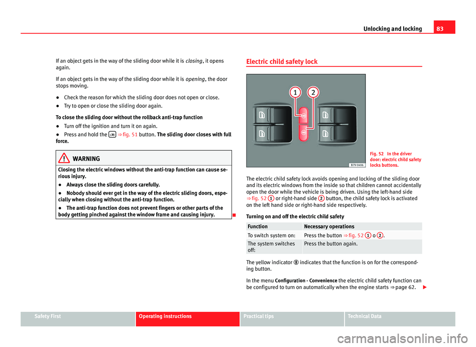 Seat Alhambra 2011 Manual Online 83
Unlocking and locking
If an object gets in the way of the sliding door while it is closing , it opens
again.
If an object gets in the way of the sliding door while it is opening, the door
stops m Seat Alhambra 2011 Manual Online 83
Unlocking and locking
If an object gets in the way of the sliding door while it is closing , it opens
again.
If an object gets in the way of the sliding door while it is opening, the door
stops m