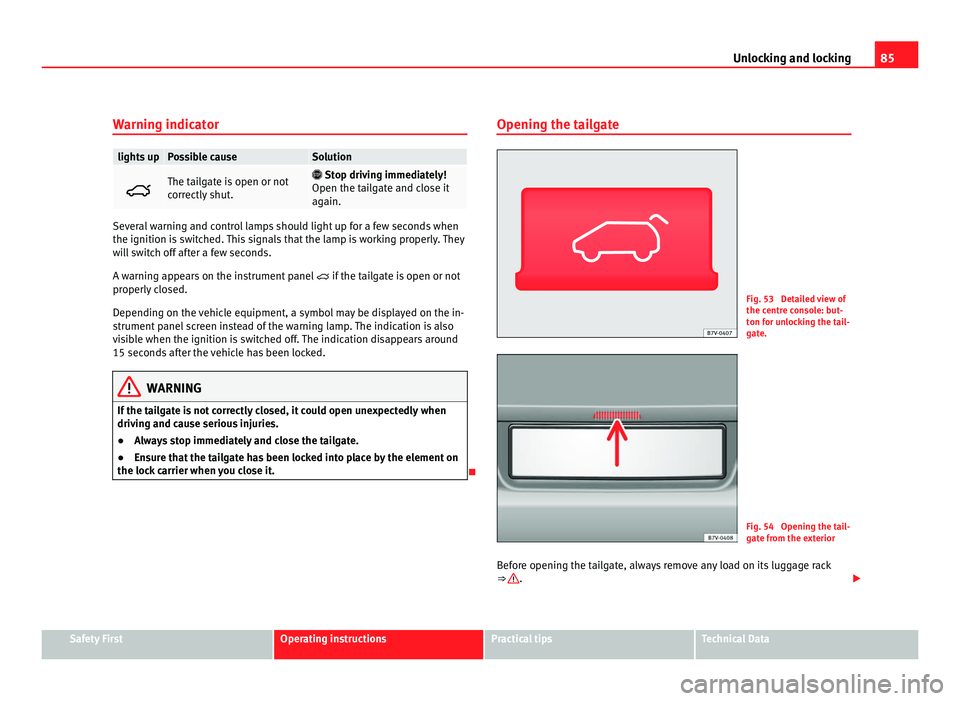 Seat Alhambra 2011 Service Manual 85
Unlocking and locking
Warning indicator lights up Possible cause Solution
 The tailgate is open or not
corr
ectly
 shut. 
 Stop driving immediately!
Open the t ai
lgate and close it
again. Se