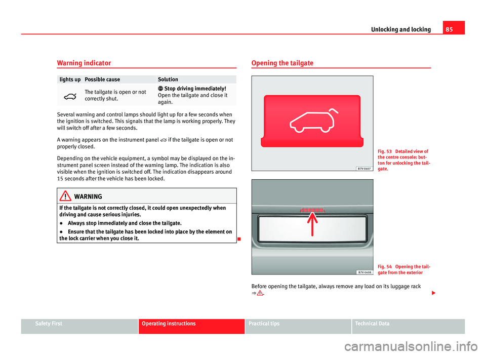 Seat Alhambra 2011 Manual Online 85
Unlocking and locking
Warning indicator lights up Possible cause Solution
The tailgate is open or not
corr
ectly
shut.
Stop driving immediately!
Open the t ai
lgate and close it
again. Se Seat Alhambra 2011 Manual Online 85
Unlocking and locking
Warning indicator lights up Possible cause Solution
The tailgate is open or not
corr
ectly
shut.
Stop driving immediately!
Open the t ai
lgate and close it
again. Se