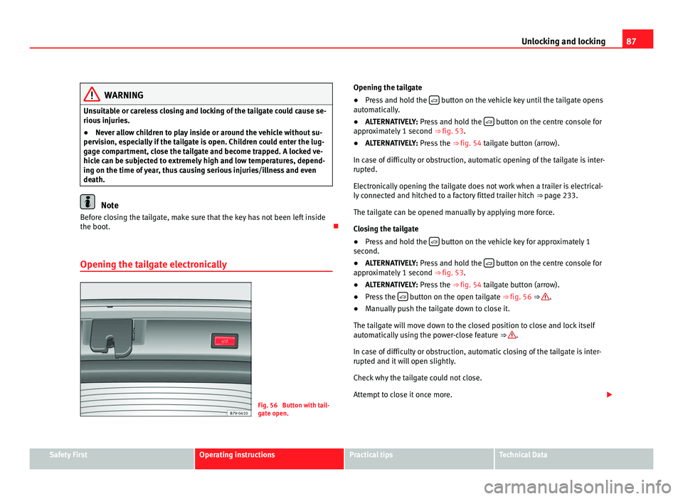 Seat Alhambra 2011 Service Manual 87
Unlocking and locking WARNING
Unsuitable or careless closing and locking of the tailgate could cause se-
rious  injurie
s.
● Never allow children to play inside or around the vehicle without su-
