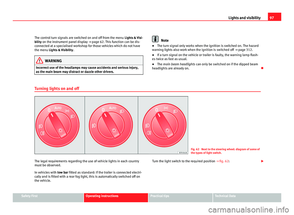 Seat Alhambra 2011 Owners Manual 97
Lights and visibility
The control turn signals are switched on and off from the menu Lights & Visi-
bility on the instrument panel display ⇒ page 62. This function can be dis-
connected at a Seat Alhambra 2011 Owners Manual 97
Lights and visibility
The control turn signals are switched on and off from the menu Lights & Visi-
bility on the instrument panel display ⇒ page 62. This function can be dis-
connected at a