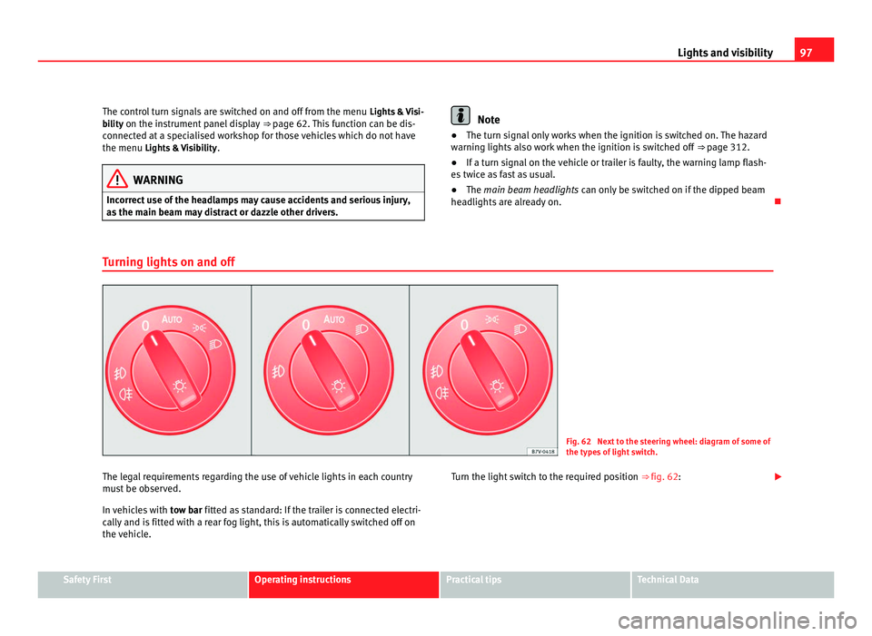Seat Alhambra 2011 Service Manual 97
Lights and visibility
The control turn signals are switched on and off from the menu  Lights &  Visi-
bility on the instrument panel display  ⇒ page 62. This function can be dis-
connected at a