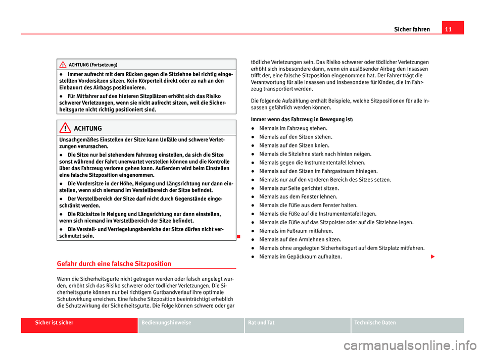 Seat Alhambra 2011  Betriebsanleitung (in German) 11
Sicher fahren ACHTUNG (Fortsetzung)
● Immer aufr ec
ht  mit dem Rücken gegen die Sitzlehne bei richtig einge-
stellten Vordersitzen sitzen. Kein Körperteil direkt oder zu nah an den
Einbauort d