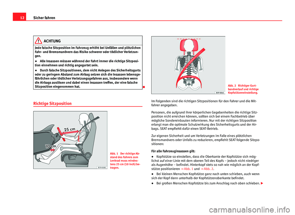 Seat Alhambra 2011  Betriebsanleitung (in German) 12
Sicher fahren ACHTUNG
Jede falsche Sitzposition im Fahrzeug erhöht bei Unfällen und plötzlichen
Fahr - u
nd Bremsmanövern das Risiko schwerer oder tödlicher Verletzun-
gen.
● Alle Insassen m