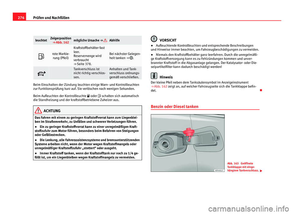 Seat Alhambra 2011 Betriebsanleitung (in German) 276
Prüfen und Nachfüllen leuchtet Zeigerposition
⇒ Abb. 162 mögliche Ursache ⇒ Abhilfe
rote Markie-
run g (Pf
eil) Kraftstoffbehälter fast
leer
.
R
eservemenge wird
verbraucht
⇒ Seat Alhambra 2011 Betriebsanleitung (in German) 276
Prüfen und Nachfüllen leuchtet Zeigerposition
⇒ Abb. 162 mögliche Ursache ⇒ Abhilfe
rote Markie-
run g (Pf
eil) Kraftstoffbehälter fast
leer
.
R
eservemenge wird
verbraucht
⇒