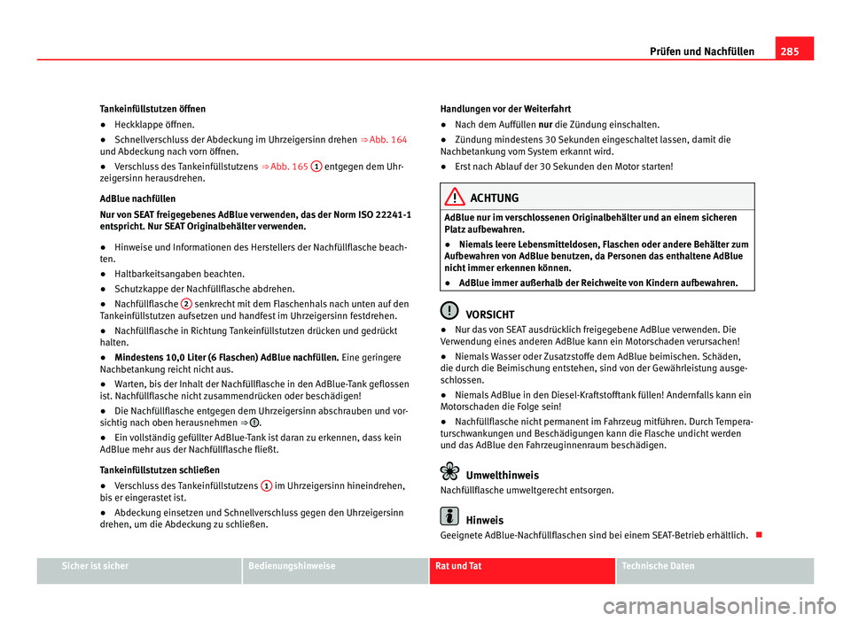 Seat Alhambra 2011 Betriebsanleitung (in German) 285
Prüfen und Nachfüllen
Tankeinfüllstutzen öffnen
● Heckklappe öffnen.
● Schnellverschluss der Abdeckung im Uhrzeigersinn drehen ⇒ Abb. 164
u nd Abdec
kung nach vorn öffnen.
● Versc Seat Alhambra 2011 Betriebsanleitung (in German) 285
Prüfen und Nachfüllen
Tankeinfüllstutzen öffnen
● Heckklappe öffnen.
● Schnellverschluss der Abdeckung im Uhrzeigersinn drehen ⇒ Abb. 164
u nd Abdec
kung nach vorn öffnen.
● Versc