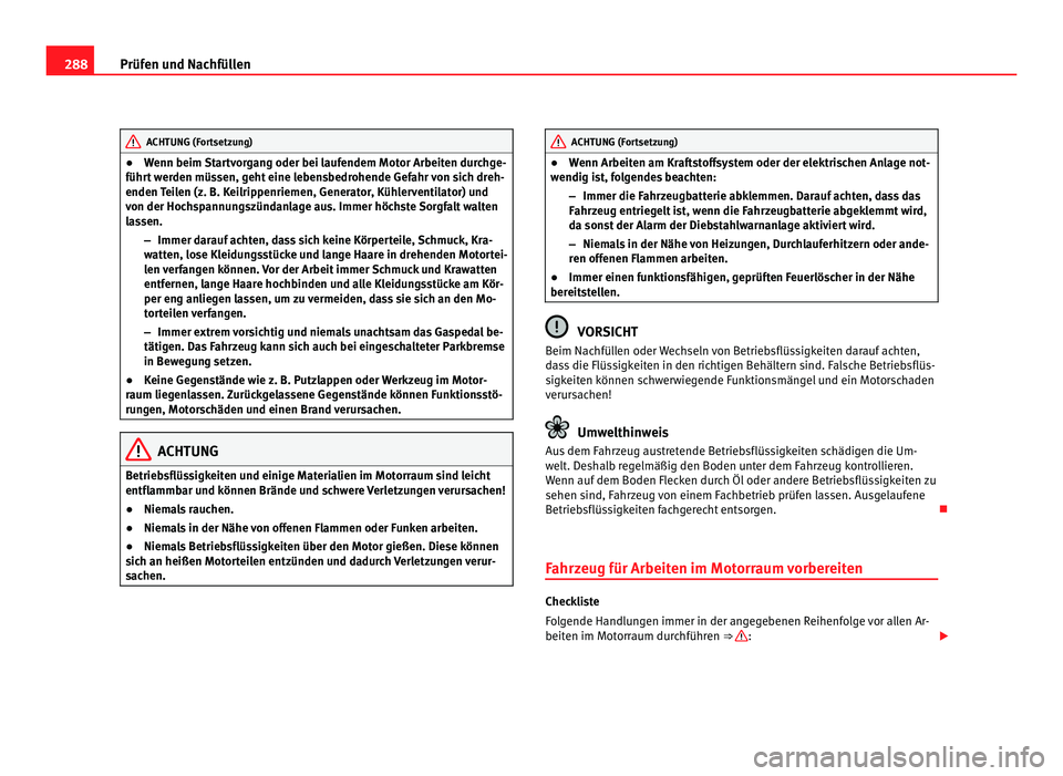 Seat Alhambra 2011  Betriebsanleitung (in German) 288
Prüfen und Nachfüllen ACHTUNG (Fortsetzung)
● Wenn beim Startvorgang oder bei laufendem Motor Arbeiten durchge-
führ t
 werden müssen, geht eine lebensbedrohende Gefahr von sich dreh-
enden 