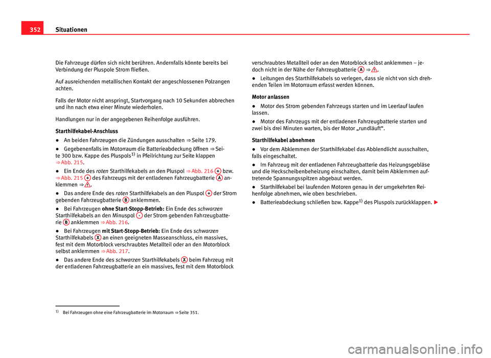 Seat Alhambra 2011 Betriebsanleitung (in German) 352
Situationen
Die Fahrzeuge dürfen sich nicht berühren. Andernfalls könnte bereits bei
Verb indu
ng der Pluspole Strom fließen.
Auf ausreichenden metallischen Kontakt der angeschlossenen Polzang Seat Alhambra 2011 Betriebsanleitung (in German) 352
Situationen
Die Fahrzeuge dürfen sich nicht berühren. Andernfalls könnte bereits bei
Verb indu
ng der Pluspole Strom fließen.
Auf ausreichenden metallischen Kontakt der angeschlossenen Polzang