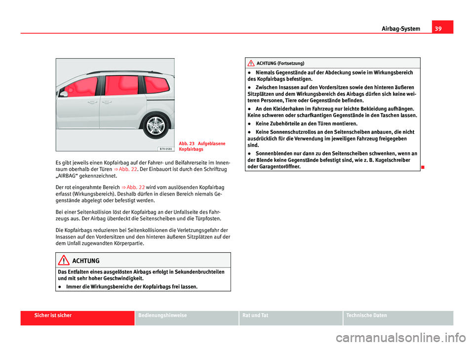 Seat Alhambra 2011 Betriebsanleitung (in German) 39
Airbag-System Abb. 23 Aufgeblasene
Kopf
airb
ags
Es gibt jeweils einen Kopfairbag auf der Fahrer- und Beifahrerseite im Innen-
raum oberh
alb der Türen ⇒ Abb. 22. Der Einbauort ist durch de Seat Alhambra 2011 Betriebsanleitung (in German) 39
Airbag-System Abb. 23 Aufgeblasene
Kopf
airb
ags
Es gibt jeweils einen Kopfairbag auf der Fahrer- und Beifahrerseite im Innen-
raum oberh
alb der Türen ⇒ Abb. 22. Der Einbauort ist durch de
