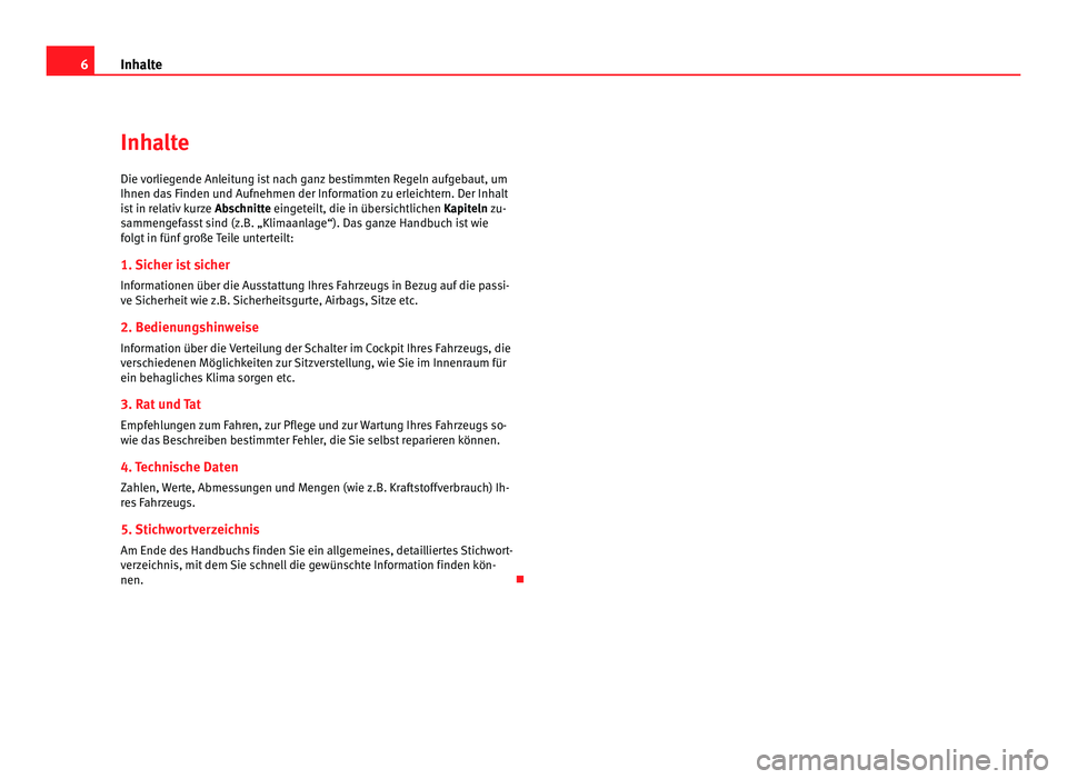 Seat Alhambra 2011  Betriebsanleitung (in German) 6
Inhalte
Inhalte
Die vorliegende Anleitung ist nach ganz bestimmten Regeln aufgebaut, um
Ihnen da s
 Finden und Aufnehmen der Information zu erleichtern. Der Inhalt
ist in relativ kurze  Abschnitte e