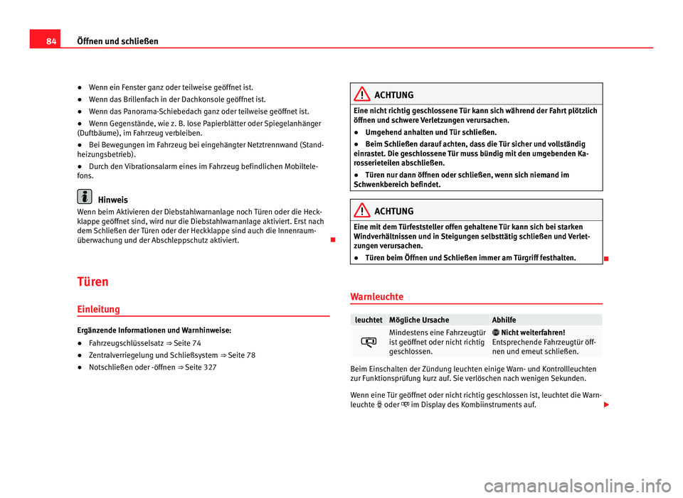 Seat Alhambra 2011  Betriebsanleitung (in German) 84
Öffnen und schließen
●Wenn ein Fenster ganz oder teilweise geöffnet ist.
● Wenn d
as Brillenfach in der Dachkonsole geöffnet ist.
● Wenn das Panorama-Schiebedach ganz oder teilweise geöf
