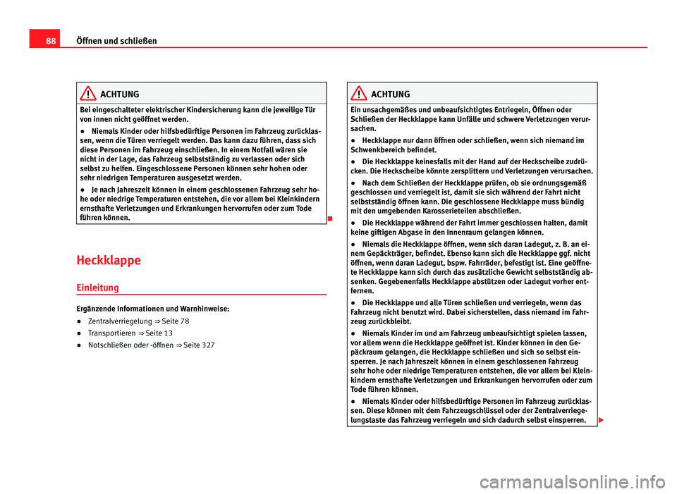 Seat Alhambra 2011 Betriebsanleitung (in German) 88
Öffnen und schließen ACHTUNG
Bei eingeschalteter elektrischer Kindersicherung kann die jeweilige Tür
von innen nic ht
geöffnet werden.
● Niemals Kinder oder hilfsbedürftige Personen im Fahr Seat Alhambra 2011 Betriebsanleitung (in German) 88
Öffnen und schließen ACHTUNG
Bei eingeschalteter elektrischer Kindersicherung kann die jeweilige Tür
von innen nic ht
geöffnet werden.
● Niemals Kinder oder hilfsbedürftige Personen im Fahr