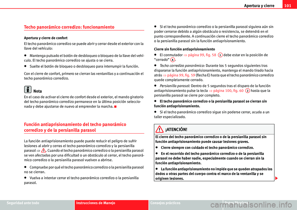 Seat Alhambra 2011  Manual del propietario (in Spanish) Apertura y cierre101
Seguridad ante todoInstrucciones de ManejoConsejos prácticosDatos Técnicos
Techo panorámico corredizo: funcionamiento
Apertura y cierre de confort
El techo panorámico corrediz