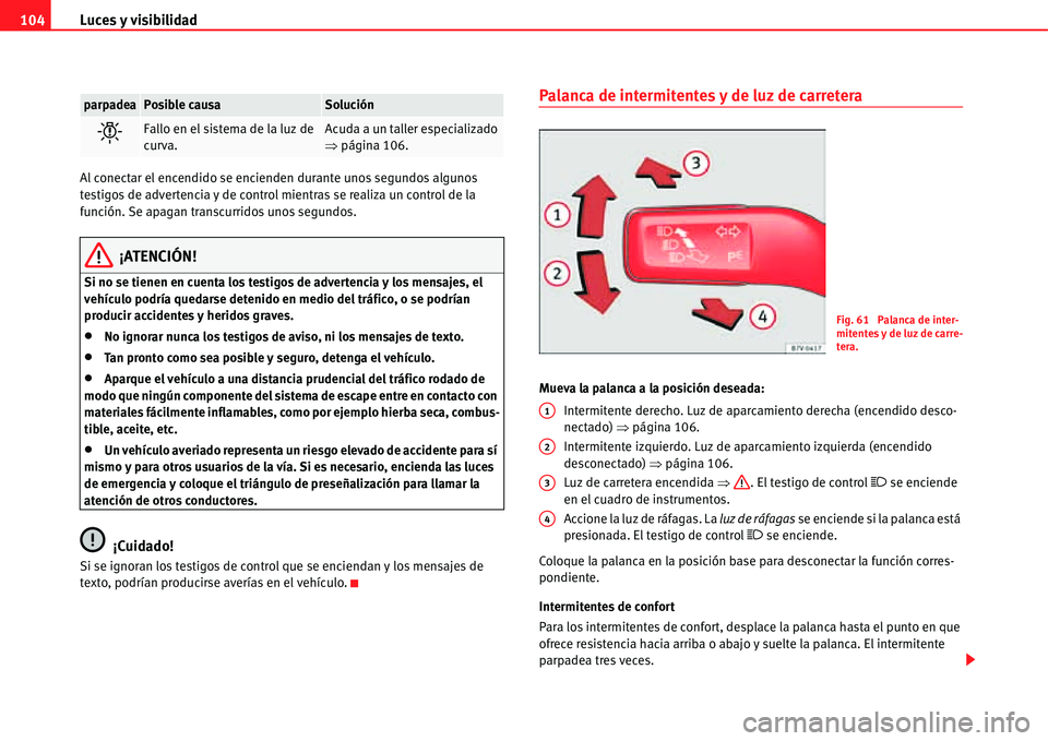 Seat Alhambra 2011  Manual del propietario (in Spanish) Luces y visibilidad 104
Al conectar el encendido se encienden durante unos segundos algunos 
testigos de advertencia y de control mientras se realiza un control de la 
función. Se apagan transcurrido