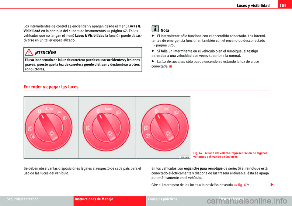 Seat Alhambra 2011  Manual del propietario (in Spanish) Luces y visibilidad105
Seguridad ante todoInstrucciones de ManejoConsejos prácticosDatos Técnicos Los intermitentes de control se encienden y apagan desde el menú Luces & 
Visibilidad en la pantall
