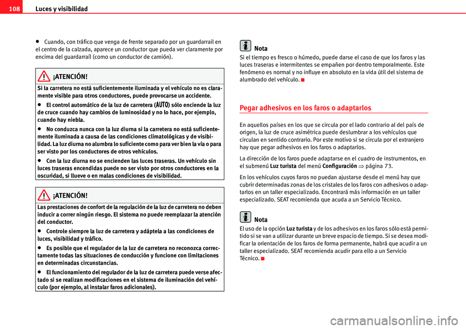 Seat Alhambra 2011  Manual del propietario (in Spanish) Luces y visibilidad 108
�xCuando, con tráfico que venga de frente separado por un guardarrail en 
el centro de la calzada, aparece un conductor que pueda ver claramente por 
encima del guardarraíl (