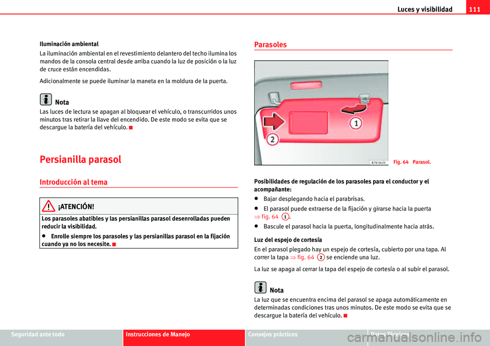 Seat Alhambra 2011  Manual del propietario (in Spanish) Luces y visibilidad111
Seguridad ante todoInstrucciones de ManejoConsejos prácticosDatos Técnicos Iluminación ambiental
La iluminación ambiental en el revestimiento delantero del techo ilumina los
