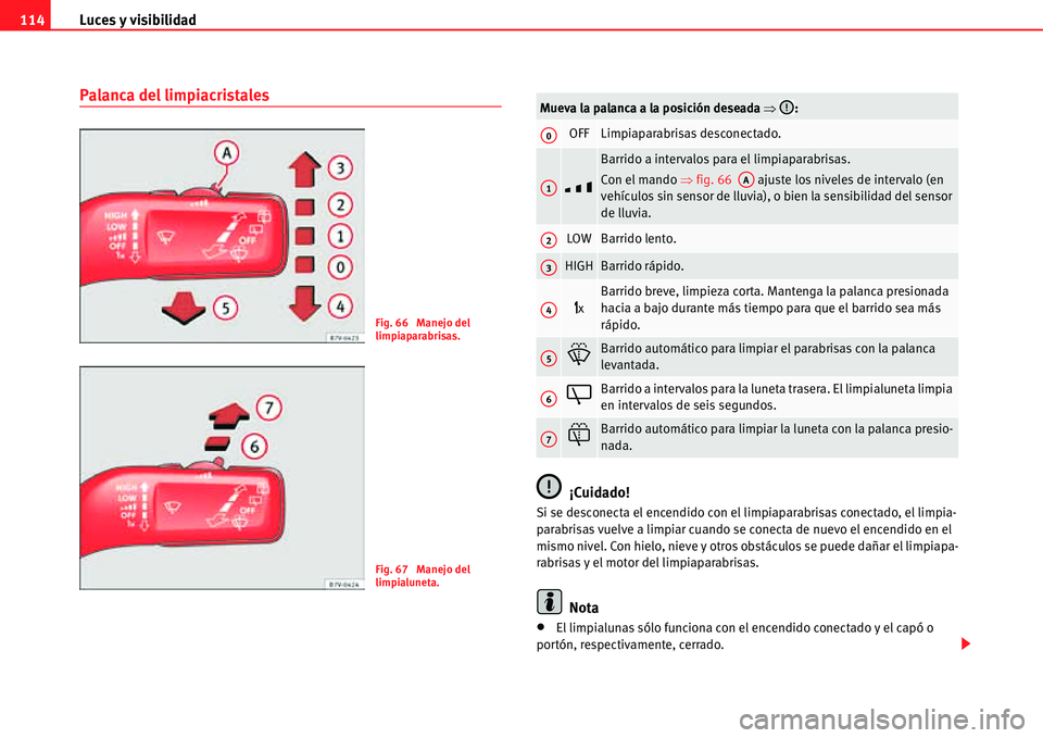 Seat Alhambra 2011  Manual del propietario (in Spanish) Luces y visibilidad 114
Palanca del limpiacristales
¡Cuidado!
Si se desconecta el encendido con el limpiaparabrisas conectado, el limpia-
parabrisas vuelve a limpiar cuando se conecta de nuevo el enc
