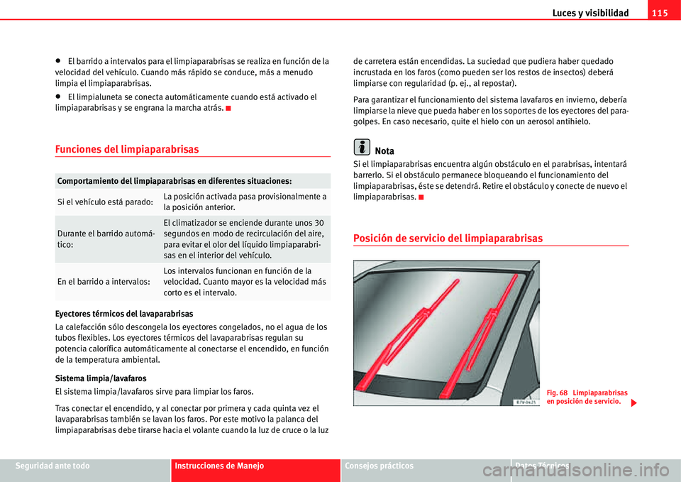 Seat Alhambra 2011  Manual del propietario (in Spanish) Luces y visibilidad115
Seguridad ante todoInstrucciones de ManejoConsejos prácticosDatos Técnicos
�xEl barrido a intervalos para el limpiaparabrisas se realiza en función de la 
velocidad del vehí