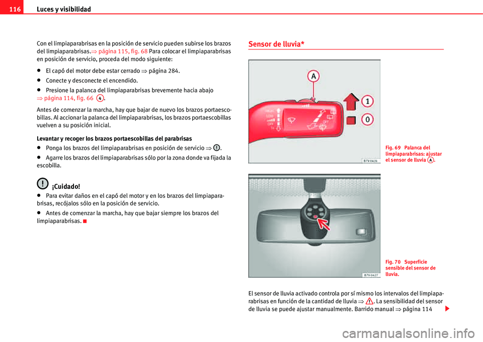 Seat Alhambra 2011  Manual del propietario (in Spanish) Luces y visibilidad 116
Con el limpiaparabrisas en la posición de servicio pueden subirse los brazos 
del limpiaparabrisas.�Ÿpágina 115, fig. 68 Para colocar el limpiaparabrisas 
en posición de se