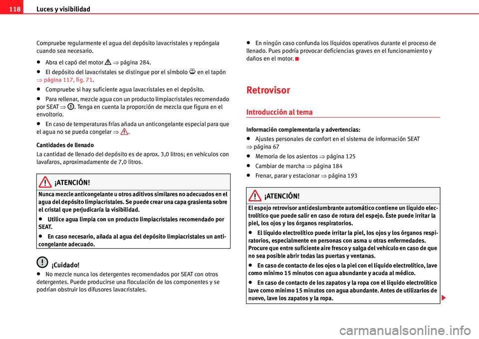 Seat Alhambra 2011  Manual del propietario (in Spanish) Luces y visibilidad 118
Compruebe regularmente el agua del depósito lavacristales y repóngala 
cuando sea necesario.
�xAbra el capó del motor �’ �Ÿpágina 284.
�xEl depósito del lavacristales s