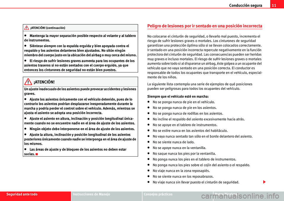 Seat Alhambra 2011  Manual del propietario (in Spanish) Conducción segura11
Seguridad ante todoInstrucciones de ManejoConsejos prácticosDatos Técnicos
�xMantenga la mayor separación posible respecto al volante y al tablero 
de instrumentos.
�xSiéntese