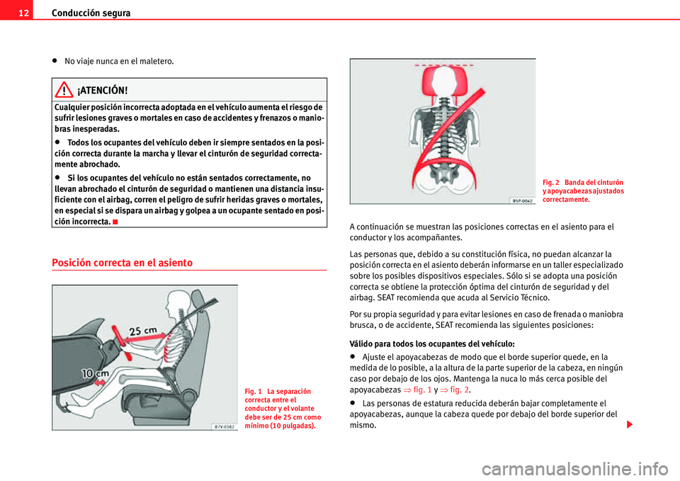 Seat Alhambra 2011  Manual del propietario (in Spanish) Conducción segura 12
�xNo viaje nunca en el maletero.
¡ATENCIÓN!
Cualquier posición incorrecta adoptada en el vehículo aumenta el riesgo de 
sufrir lesiones graves o mortales en caso de accidente