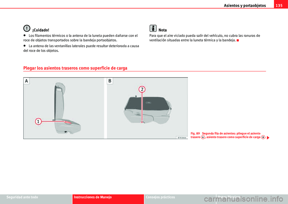Seat Alhambra 2011  Manual del propietario (in Spanish) Asientos y portaobjetos135
Seguridad ante todoInstrucciones de ManejoConsejos prácticosDatos Técnicos
¡Cuidado!
�xLos filamentos térmicos o la antena de la luneta pueden dañarse con el 
roce de o