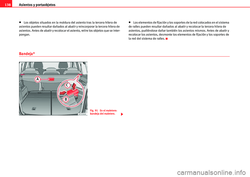Seat Alhambra 2011  Manual del propietario (in Spanish) Asientos y portaobjetos 138
�xLos objetos situados en la moldura del asiento tras la tercera hilera de 
asientos pueden resultar dañados al abatir y reincorporar la tercera hilera de 
asientos. Antes