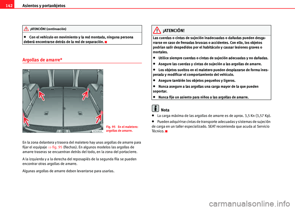 Seat Alhambra 2011  Manual del propietario (in Spanish) Asientos y portaobjetos 142
�xCon el vehículo en movimiento y la red montada, ninguna persona 
deberá encontrarse detrás de la red de separación.
Argollas de amarre*
En la zona delantera y trasera