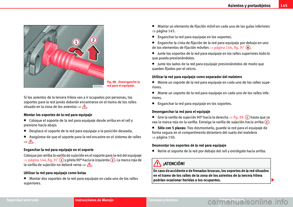 Seat Alhambra 2011  Manual del propietario (in Spanish) Asientos y portaobjetos145
Seguridad ante todoInstrucciones de ManejoConsejos prácticosDatos Técnicos Si los asientos de la tercera hilera van a ir ocupados por personas, los 
soportes para la red j