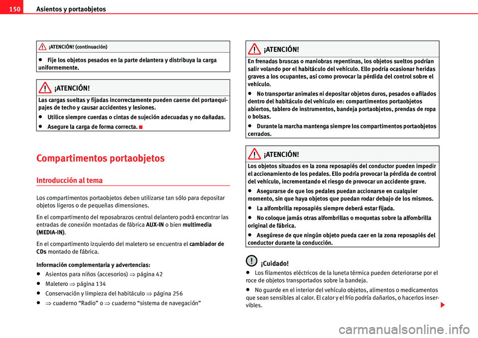 Seat Alhambra 2011  Manual del propietario (in Spanish) Asientos y portaobjetos 150
�xFije los objetos pesados en la parte delantera y distribuya la carga 
uniformemente.
¡ATENCIÓN!
Las cargas sueltas y fijadas incorrectamente pueden caerse del portaequi