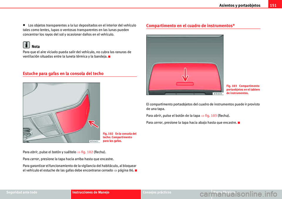 Seat Alhambra 2011  Manual del propietario (in Spanish) Asientos y portaobjetos151
Seguridad ante todoInstrucciones de ManejoConsejos prácticosDatos Técnicos
�xLos objetos transparentes a la luz depositados en el interior del vehículo 
tales como lentes
