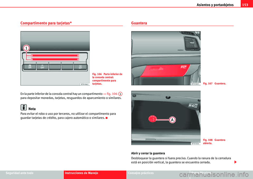 Seat Alhambra 2011  Manual del propietario (in Spanish) Asientos y portaobjetos153
Seguridad ante todoInstrucciones de ManejoConsejos prácticosDatos Técnicos
Compartimento para tarjetas*
En la parte inferior de la consola central hay un compartimento �Ÿ