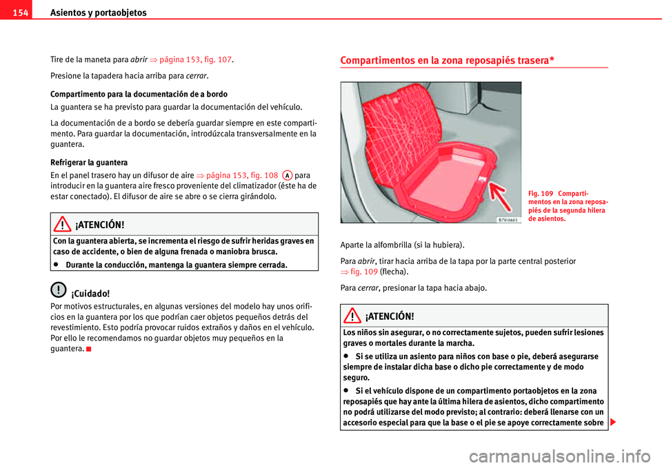 Seat Alhambra 2011  Manual del propietario (in Spanish) Asientos y portaobjetos 154
Tire de la maneta para abrir �Ÿpágina 153, fig. 107.
Presione la tapadera hacia arriba para cerrar.
Compartimento para la documentación de a bordo
La guantera se ha prev