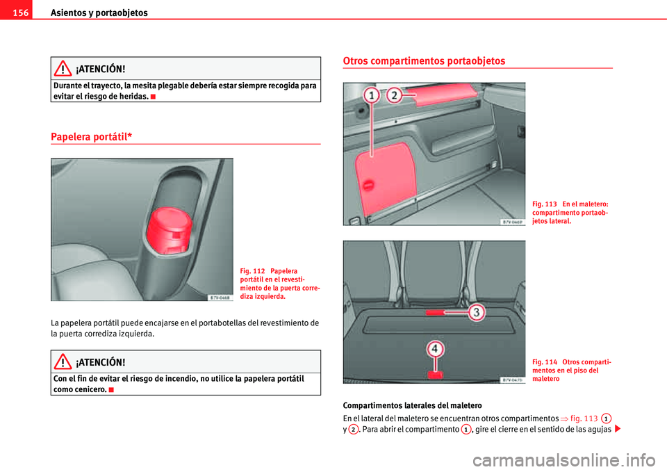 Seat Alhambra 2011  Manual del propietario (in Spanish) Asientos y portaobjetos 156
¡ATENCIÓN!
Durante el trayecto, la mesita plegable debería estar siempre recogida para 
evitar el riesgo de heridas.
Papelera portátil*
La papelera portátil puede enca