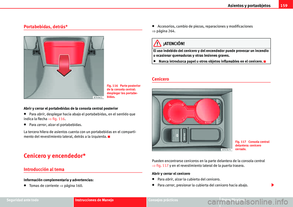 Seat Alhambra 2011  Manual del propietario (in Spanish) Asientos y portaobjetos159
Seguridad ante todoInstrucciones de ManejoConsejos prácticosDatos Técnicos
Portabebidas, detrás*
Abrir y cerrar el portabebidas de la consola central posterior
�xPara abr