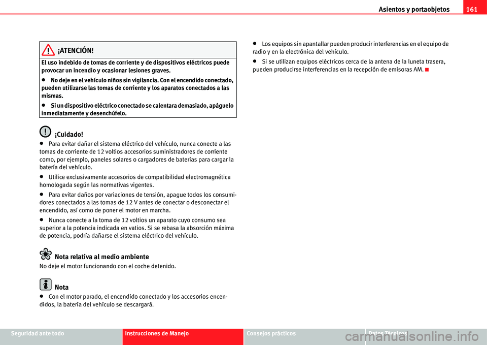 Seat Alhambra 2011  Manual del propietario (in Spanish) Asientos y portaobjetos161
Seguridad ante todoInstrucciones de ManejoConsejos prácticosDatos Técnicos
¡ATENCIÓN!
El uso indebido de tomas de corriente y de dispositivos eléctricos puede 
provocar